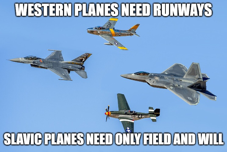 Slavic Aircrafts | WESTERN PLANES NEED RUNWAYS; SLAVIC PLANES NEED ONLY FIELD AND WILL | image tagged in slavic aircrafts,slavic air,slavic lives matter | made w/ Imgflip meme maker