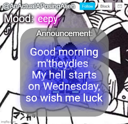 Until then, I'm going to work on InFrAsOmNiA references and sprites while I have the time to. | eepy; Good morning m'theydies 
My hell starts on Wednesday, so wish me luck | image tagged in anactualaposingalien announce template by interactionsystem | made w/ Imgflip meme maker