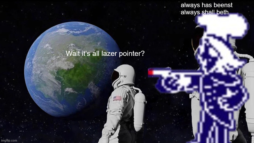 Always Has Been | always has beenst always shall beth; Wait it's all lazer pointer? | image tagged in memes,always has been | made w/ Imgflip meme maker