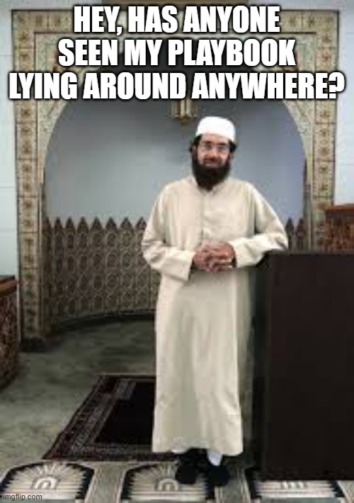 Imam | HEY, HAS ANYONE SEEN MY PLAYBOOK LYING AROUND ANYWHERE? | image tagged in imam | made w/ Imgflip meme maker