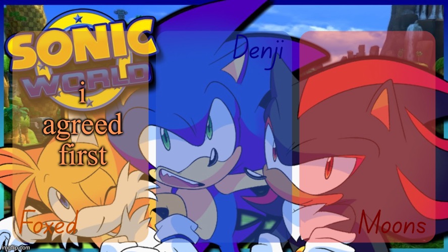 Foxed, Denji, and Moons - Tails, Sonic, and Shadow temp | i agreed first | image tagged in foxed denji and moons - tails sonic and shadow temp | made w/ Imgflip meme maker