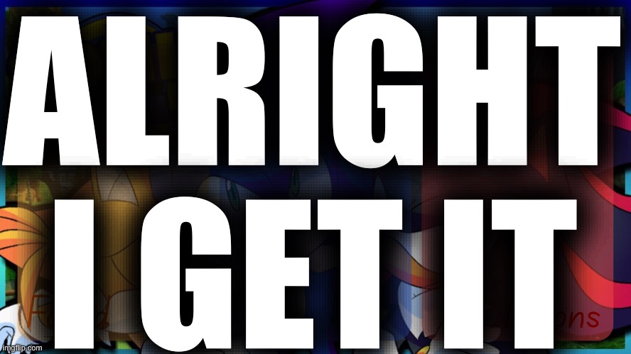 Foxed, Denji, and Moons - Tails, Sonic, and Shadow temp | ALRIGHT I GET IT | image tagged in foxed denji and moons - tails sonic and shadow temp | made w/ Imgflip meme maker