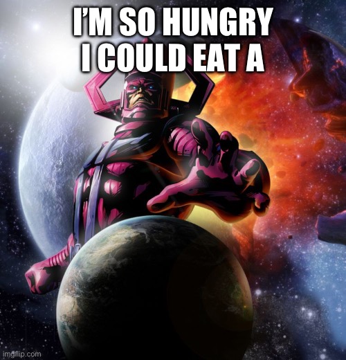 Galactus | I’M SO HUNGRY I COULD EAT A | image tagged in galactus | made w/ Imgflip meme maker