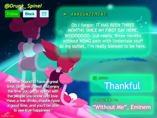 Thank yall and God for giving me another life in IMGFlip, ya done so good to me. | Oh I forgor: IT HAS BEEN THREE MONTHS SINCE MY FIRST DAY HERE, WOOOOOOO- but really, three months without MSMG pain with Undertale stuff as my outlet, I’m really blessed to be here. Thankful; “Without Me”, Eminem | made w/ Imgflip meme maker