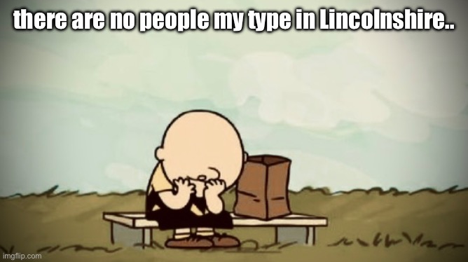there are no people my type in Lincolnshire.. | made w/ Imgflip meme maker