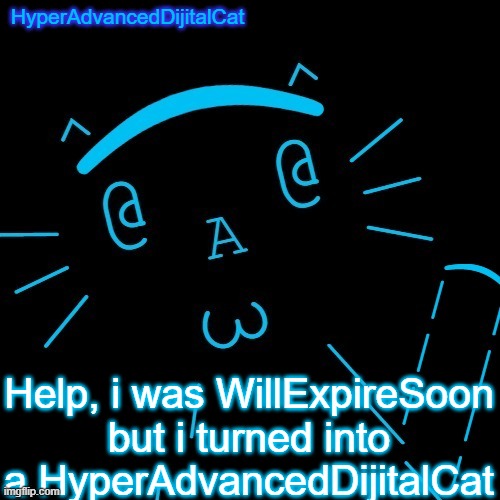 I used to be WillExpireSoon | Help, i was WillExpireSoon but i turned into a HyperAdvancedDijitalCat | image tagged in hyperadvanceddijitalcat temp | made w/ Imgflip meme maker