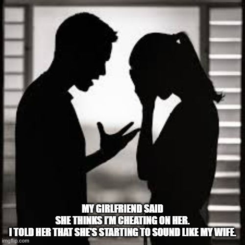 Now my girlfriend is starting to sound like my wife.  - funny - | MY GIRLFRIEND SAID SHE THINKS I’M CHEATING ON HER.

I TOLD HER THAT SHE'S STARTING TO SOUND LIKE MY WIFE. | image tagged in funny,girlfriend,wife,humor,play on words | made w/ Imgflip meme maker