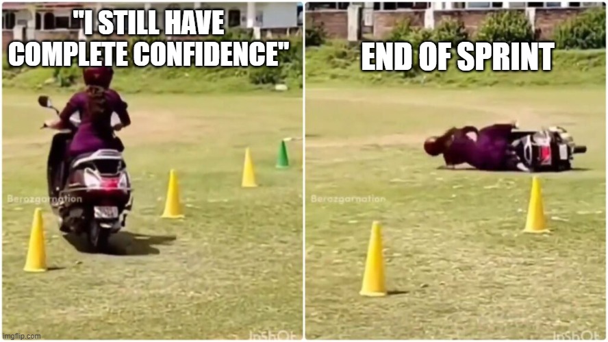 confidence vs reality | END OF SPRINT; "I STILL HAVE COMPLETE CONFIDENCE" | made w/ Imgflip meme maker