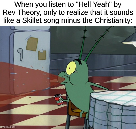I'm Not Joking, The Vocals And Riffs Make It Sound Like Skillet | When you listen to "Hell Yeah" by Rev Theory, only to realize that it sounds like a Skillet song minus the Christianity: | image tagged in memes,music,rock music,heavy metal,spongebob | made w/ Imgflip meme maker