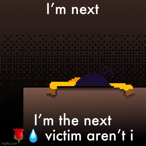 life. | I’m next; I’m the next 🌹💧 victim aren’t i | image tagged in life | made w/ Imgflip meme maker
