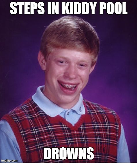 Bad Luck Brian | STEPS IN KIDDY POOL DROWNS | image tagged in memes,bad luck brian | made w/ Imgflip meme maker