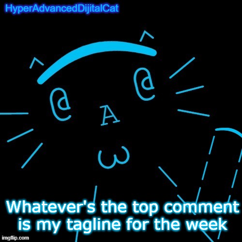 Whatever's the top comment is my tagline for the week | image tagged in hyperadvanceddijitalcat temp | made w/ Imgflip meme maker