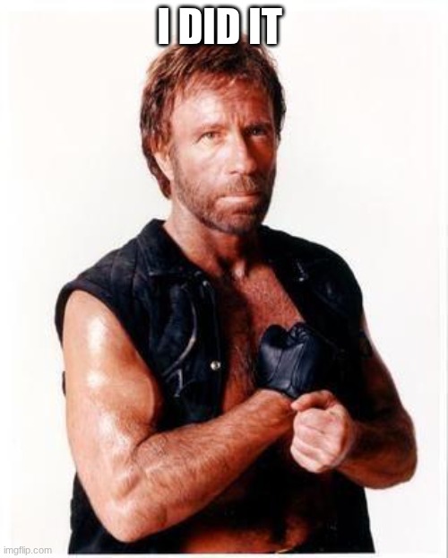 Chuck Norris Flex Meme | I DID IT | image tagged in memes,chuck norris flex,chuck norris | made w/ Imgflip meme maker