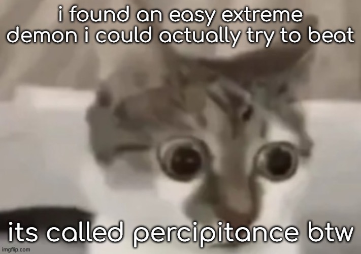 wish me luck | i found an easy extreme demon i could actually try to beat; its called percipitance btw | image tagged in bombastic side eye cat | made w/ Imgflip meme maker