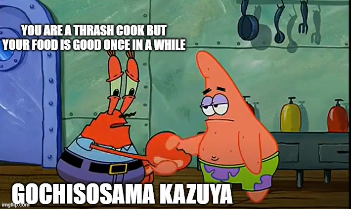 Kazuya ain't all that bad | YOU ARE A THRASH COOK BUT YOUR FOOD IS GOOD ONCE IN A WHILE; GOCHISOSAMA KAZUYA | image tagged in secret guy handshake meme | made w/ Imgflip meme maker