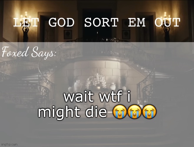 Foxed LGSEO Temp | wait wtf i might die 😭😭😭 | image tagged in foxed lgseo temp | made w/ Imgflip meme maker