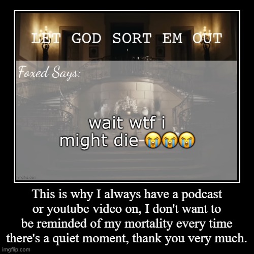 This is why I always have a podcast or youtube video on, I don't want to be reminded of my mortality every time there's a quiet moment, than | image tagged in demotivationals | made w/ Imgflip demotivational maker