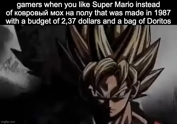 Goku Staring | gamers when you like Super Mario instead of ковровый мох на полу that was made in 1987 with a budget of 2,37 dollars and a bag of Doritos | image tagged in goku staring,msmg | made w/ Imgflip meme maker