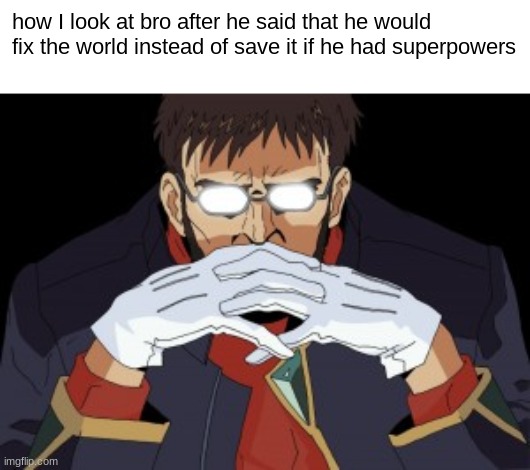 Bro is plotting | how I look at bro after he said that he would fix the world instead of save it if he had superpowers | image tagged in shinji's father,evangelion memes | made w/ Imgflip meme maker