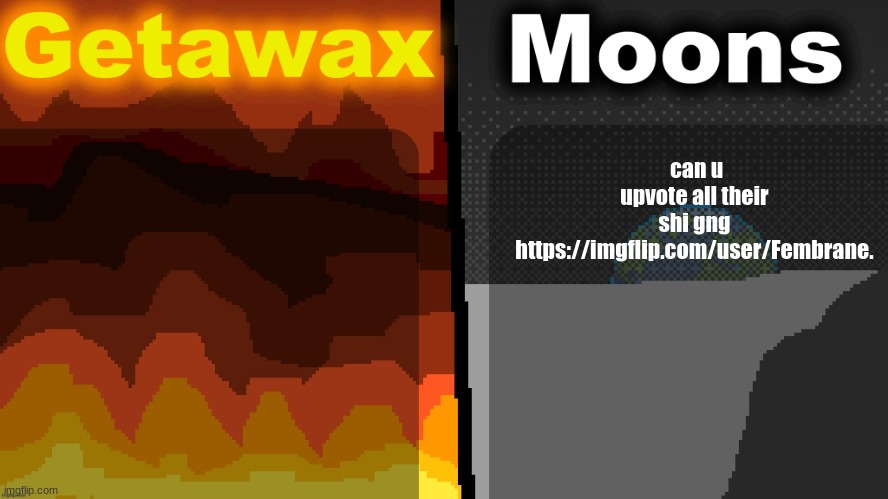 please and thank uu | can u upvote all their shi gng https://imgflip.com/user/Fembrane. | image tagged in geta n moons shared temp | made w/ Imgflip meme maker