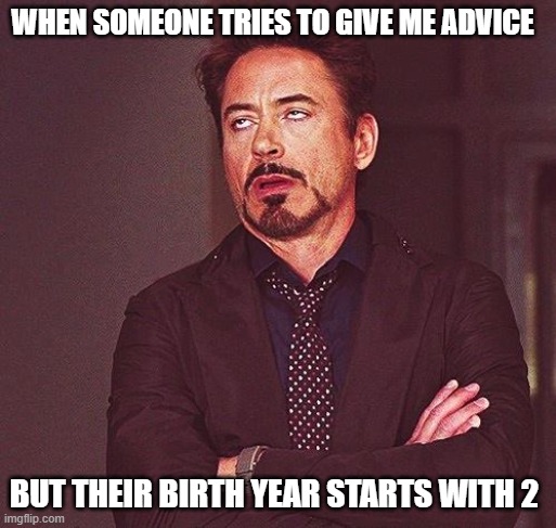 Annoyed at advice | WHEN SOMEONE TRIES TO GIVE ME ADVICE; BUT THEIR BIRTH YEAR STARTS WITH 2 | image tagged in robert downey jr annoyed | made w/ Imgflip meme maker