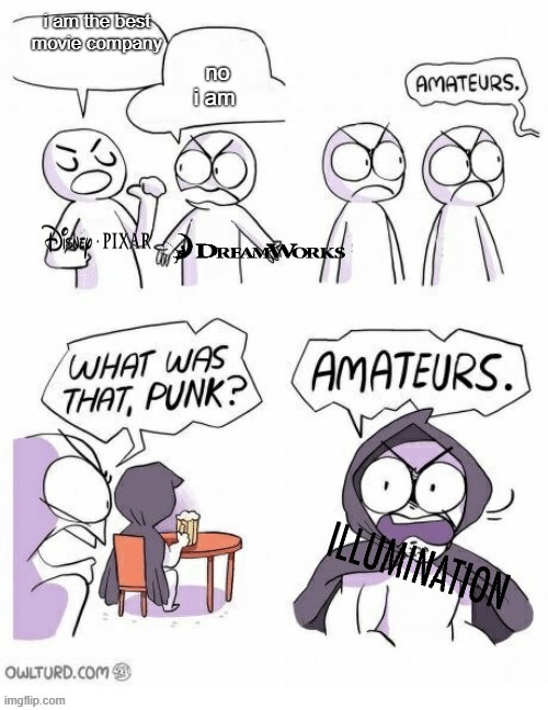 the best movie company is illumination not dreamworks and pixar | no i am; i am the best movie company | image tagged in amatuers meme | made w/ Imgflip meme maker