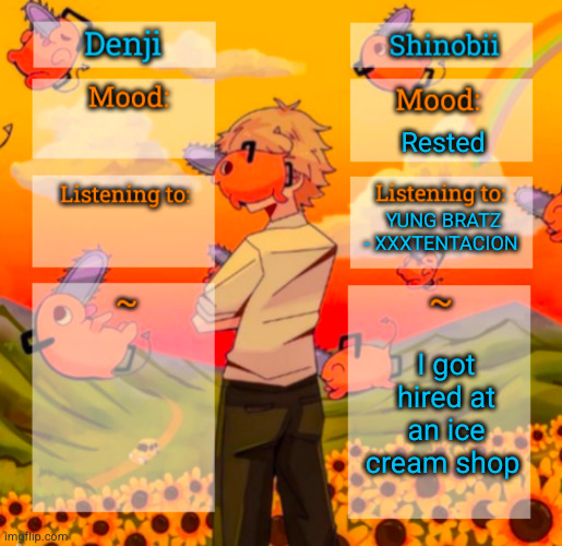 not censoring anything | Rested; YUNG BRATZ - XXXTENTACION; I got hired at an ice cream shop | image tagged in denji and shinobii announcement temp,ice cream,xxxtentacion,rested | made w/ Imgflip meme maker