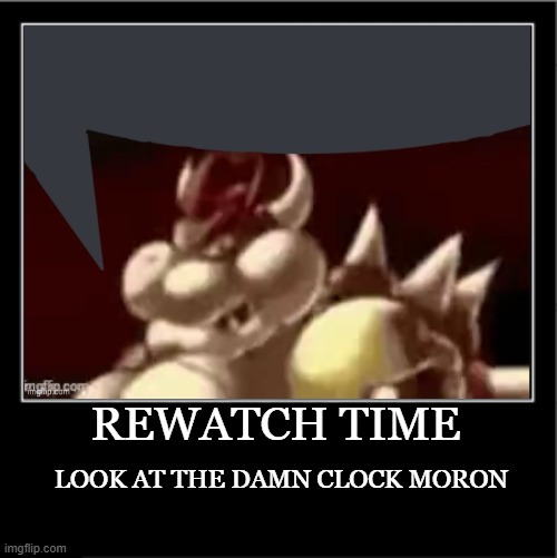 Demotivational poster | REWATCH TIME; LOOK AT THE DAMN CLOCK MORON | image tagged in demotivational poster | made w/ Imgflip meme maker