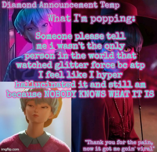 Diamond's Baby Saja Temp | Someone please tell me i wasn't the only person in the world that watched glitter force bc atp I feel like I hyper hallucinated it and still am because NOBODY KNOWS WHAT IT IS | image tagged in diamond's baby saja temp | made w/ Imgflip meme maker