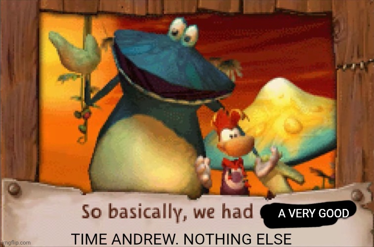 A VERY GOOD; TIME ANDREW. NOTHING ELSE | made w/ Imgflip meme maker