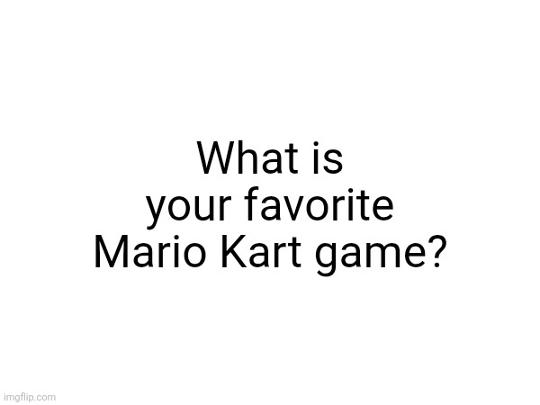 What is your favorite Mario Kart game? | made w/ Imgflip meme maker