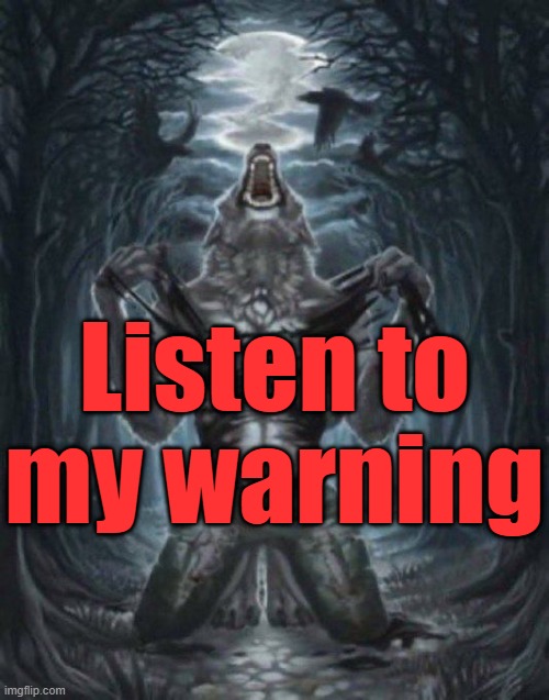. | Listen to my warning | image tagged in alpha wolf | made w/ Imgflip meme maker