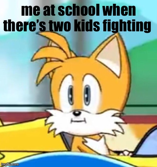 Fight… | me at school when there’s two kids fighting | image tagged in tails hold up,school | made w/ Imgflip meme maker