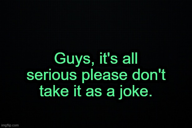 . | Guys, it's all serious please don't take it as a joke. | image tagged in the black | made w/ Imgflip meme maker