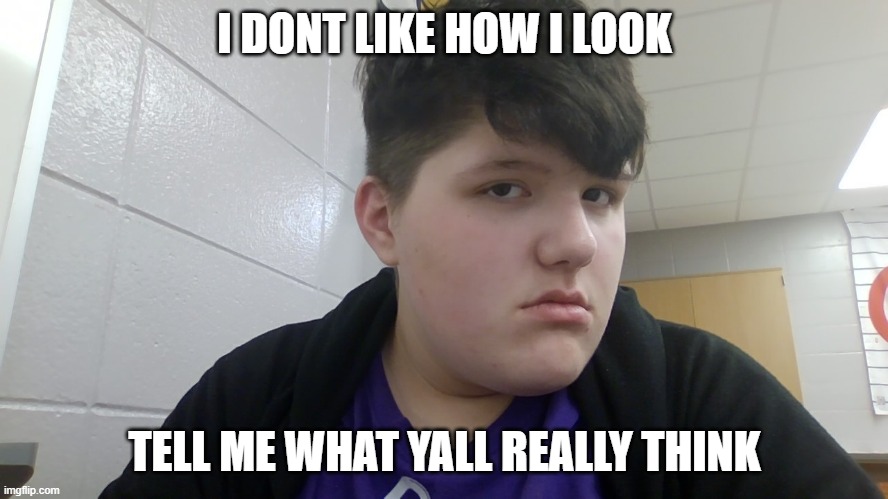 Can you guess? | I DONT LIKE HOW I LOOK; TELL ME WHAT YALL REALLY THINK | image tagged in can you guess | made w/ Imgflip meme maker