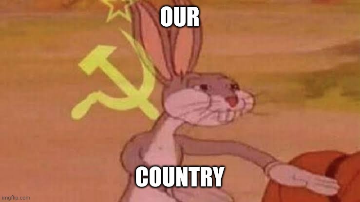 Soviet Bugs Bunny | OUR COUNTRY | image tagged in soviet bugs bunny | made w/ Imgflip meme maker