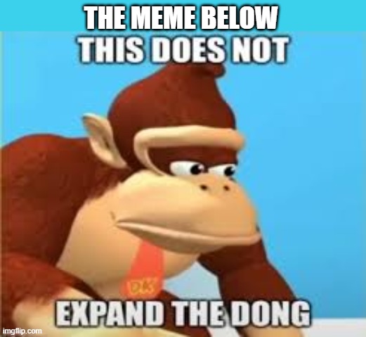 This does not expand the dong | THE MEME BELOW | image tagged in this does not expand the dong | made w/ Imgflip meme maker