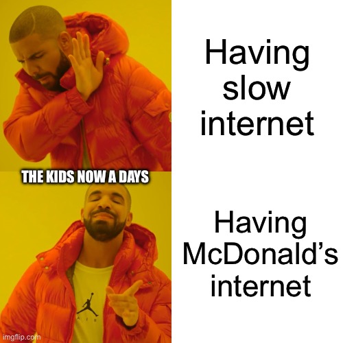 Fr | Having slow internet; THE KIDS NOW A DAYS; Having McDonald’s internet | image tagged in memes,drake hotline bling | made w/ Imgflip meme maker