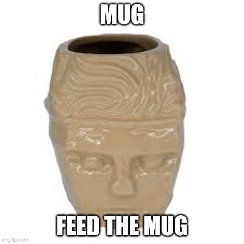 mug | MUG; FEED THE MUG | image tagged in ultrakill,cup | made w/ Imgflip meme maker