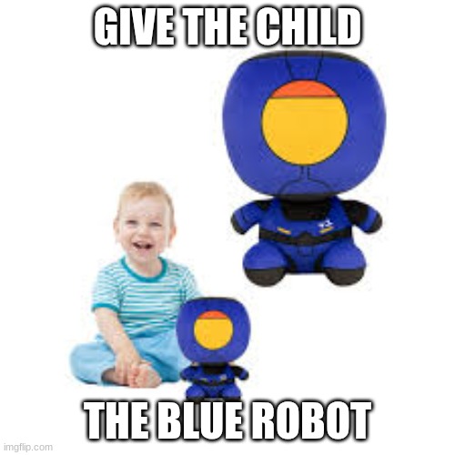 the child needs it trust | GIVE THE CHILD; THE BLUE ROBOT | image tagged in ultrakill,plush | made w/ Imgflip meme maker