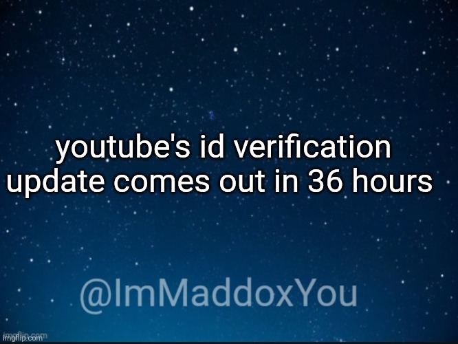 who else is NOT excited? | youtube's id verification update comes out in 36 hours | image tagged in immaddoxyou template | made w/ Imgflip meme maker