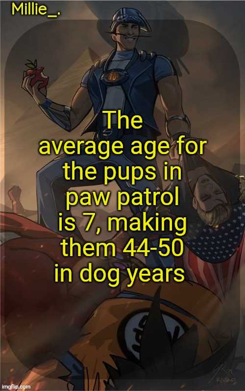 Millie's Sportacus solos fiction Announcement template | The average age for the pups in paw patrol is 7, making them 44-50 in dog years | image tagged in millie's sportacus solos fiction announcement template | made w/ Imgflip meme maker