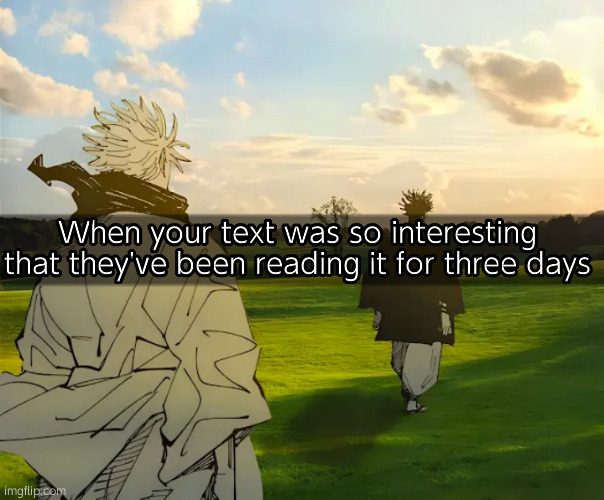 よ | When your text was so interesting that they've been reading it for three days | image tagged in gojo and choso in nature | made w/ Imgflip meme maker
