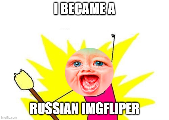 Russian MrDweller | I BECAME A; RUSSIAN IMGFLIPER | image tagged in memes,x all the y,russia,mrdweller,mrdwellerrocks,savemrdweller | made w/ Imgflip meme maker