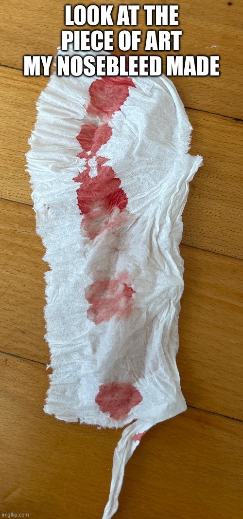 Yay | LOOK AT THE PIECE OF ART MY NOSEBLEED MADE | image tagged in happy | made w/ Imgflip meme maker