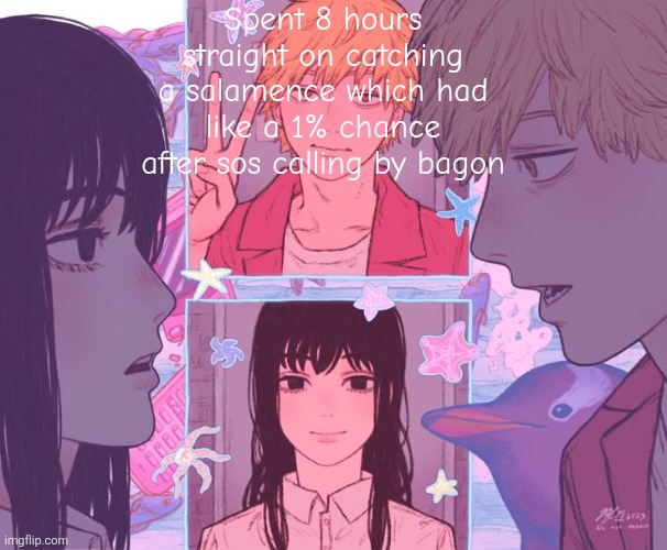 I  didn't even encountered him so gotta take my boy bagon | Spent 8 hours straight on catching a salamence which had like a 1% chance after sos calling by bagon | image tagged in denji and moons shared announcement template | made w/ Imgflip meme maker