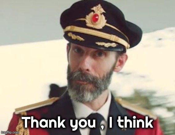 Captain Obvious | Thank you , I think | image tagged in captain obvious | made w/ Imgflip meme maker