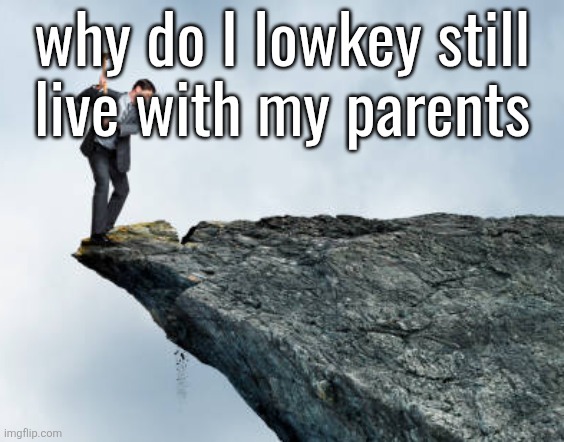 man breaking cliff | why do I lowkey still
live with my parents | image tagged in man breaking cliff | made w/ Imgflip meme maker