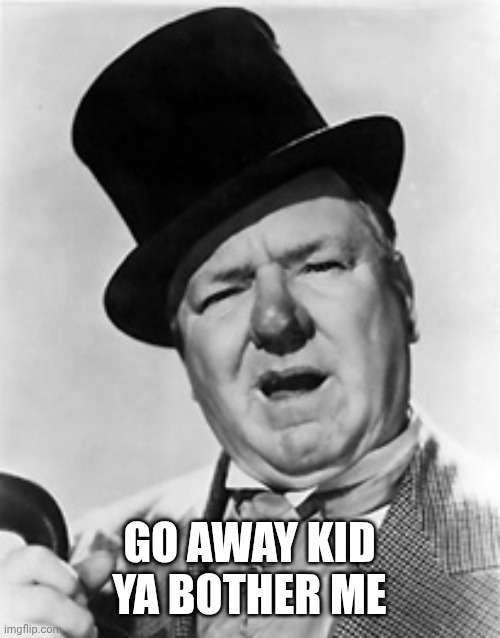WC Fields | GO AWAY KID
YA BOTHER ME | image tagged in wc fields | made w/ Imgflip meme maker