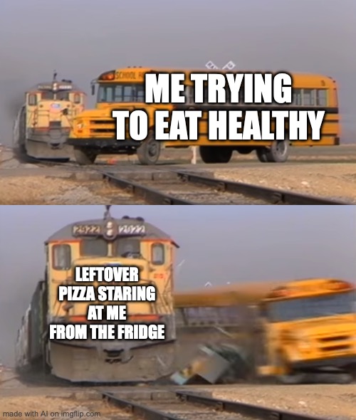 I quit tryna eat healthy | ME TRYING TO EAT HEALTHY; LEFTOVER PIZZA STARING AT ME FROM THE FRIDGE | image tagged in a train hitting a school bus | made w/ Imgflip meme maker